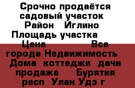 Срочно продаётся садовый участок › Район ­ Иглино › Площадь участка ­ 8 › Цена ­ 450 000 - Все города Недвижимость » Дома, коттеджи, дачи продажа   . Бурятия респ.,Улан-Удэ г.